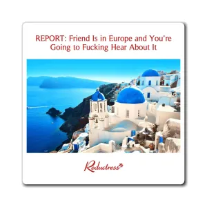"REPORT: Friend Is in Europe and You're Going to Fucking Hear About It" Magnet